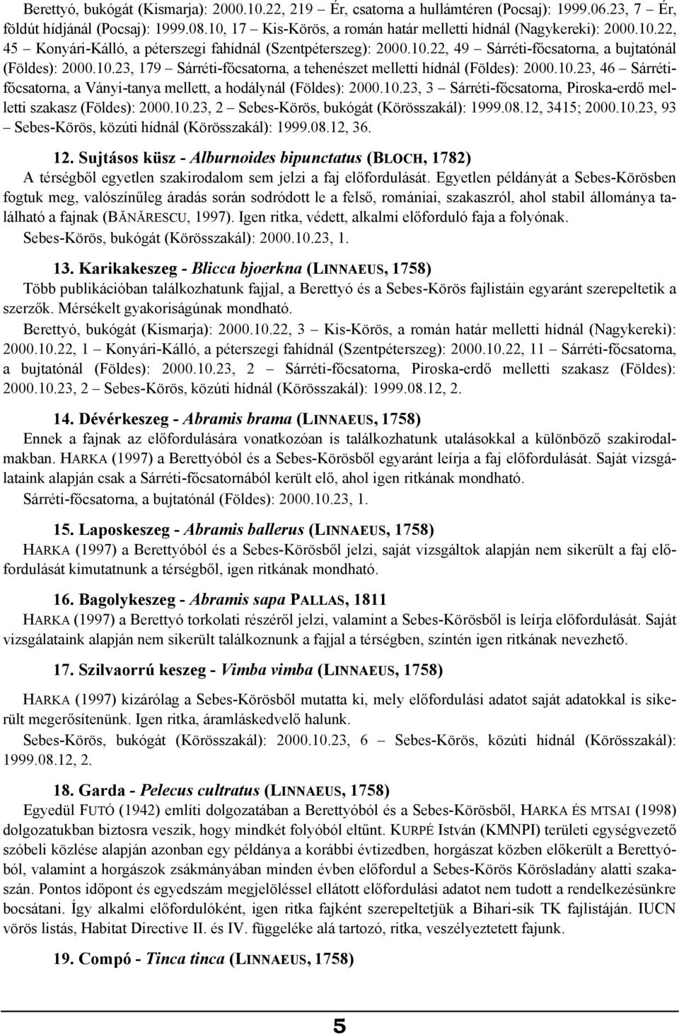 10.23, 46 Sárrétifőcsatorna, a Ványi-tanya mellett, a hodálynál (Földes): 2000.10.23, 3 Sárréti-főcsatorna, Piroska-erdő melletti szakasz (Földes): 2000.10.23, 2 Sebes-Körös, bukógát (Körösszakál): 1999.