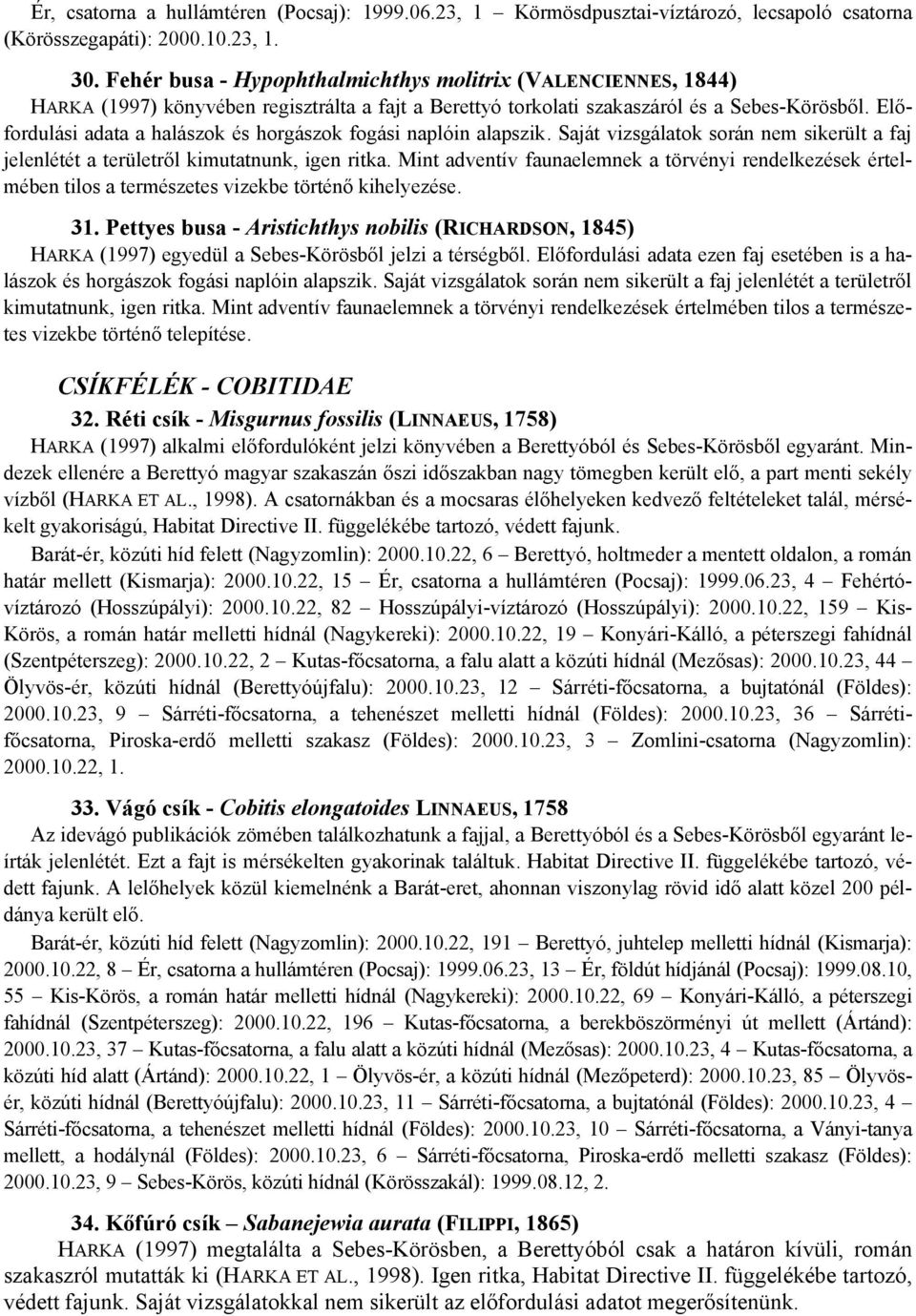 Előfordulási adata a halászok és horgászok fogási naplóin alapszik. Saját vizsgálatok során nem sikerült a faj jelenlétét a területről kimutatnunk, igen ritka.