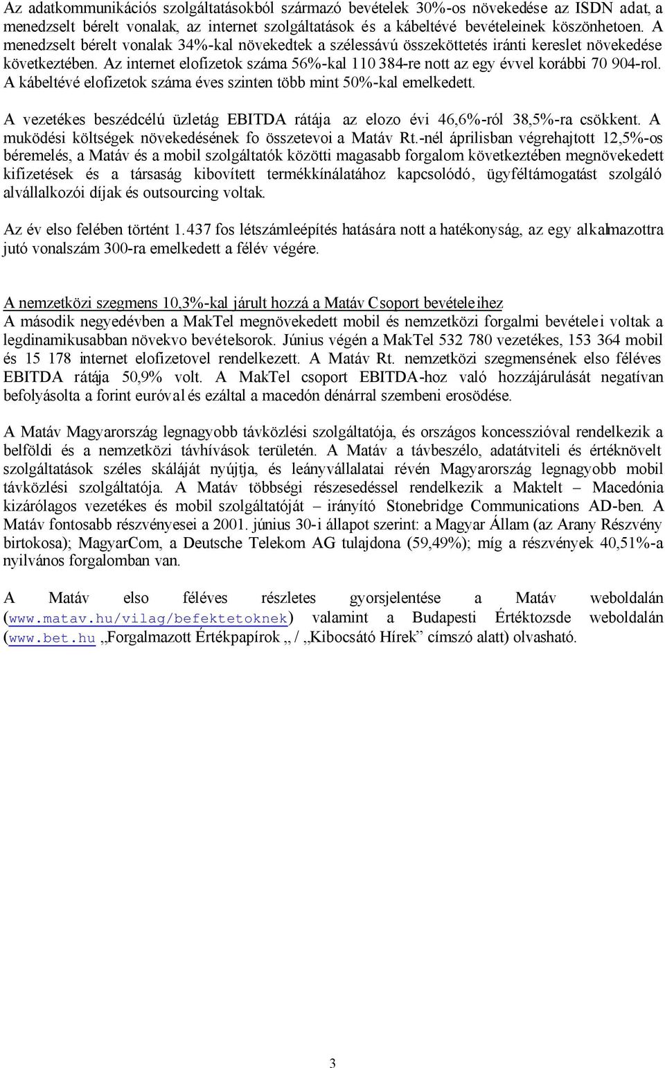 Az internet elofizetok száma 56%-kal 110 384-re nott az egy évvel korábbi 70 904-rol. A kábeltévé elofizetok száma éves szinten több mint 50%-kal emelkedett.