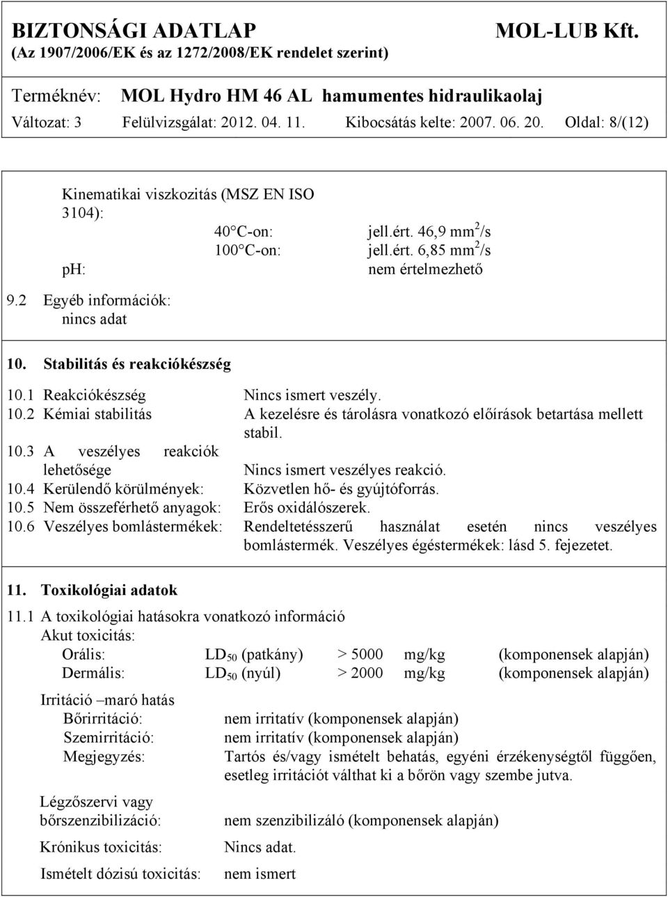 10.3 A veszélyes reakciók lehetősége Nincs ismert veszélyes reakció. 10.4 Kerülendő körülmények: Közvetlen hő- és gyújtóforrás. 10.5 Nem összeférhető anyagok: Erős oxidálószerek. 10.6 Veszélyes bomlástermékek: Rendeltetésszerű használat esetén nincs veszélyes bomlástermék.