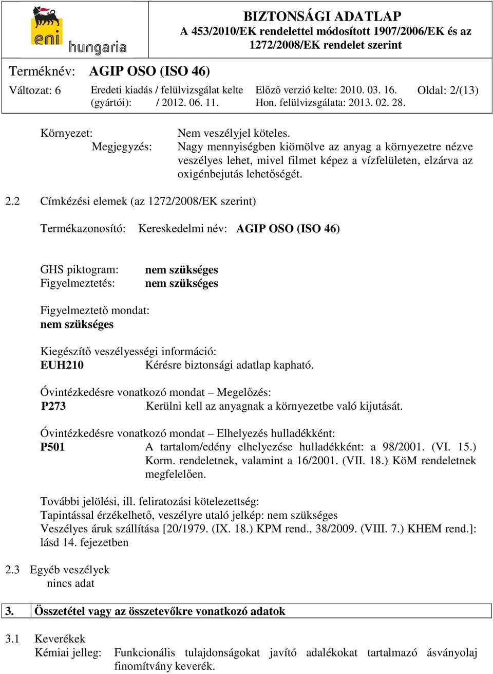 2 Címkézési elemek (az 1272/2008/EK szerint) Termékazonosító: Kereskedelmi név: AGIP OSO (ISO 46) GHS piktogram: Figyelmeztetés: nem szükséges nem szükséges Figyelmeztető mondat: nem szükséges
