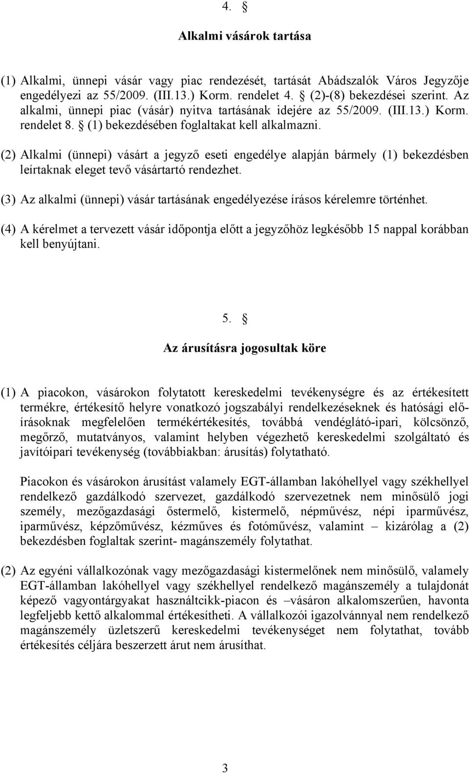 (2) Alkalmi (ünnepi) vásárt a jegyző eseti engedélye alapján bármely (1) bekezdésben leírtaknak eleget tevő vásártartó rendezhet.