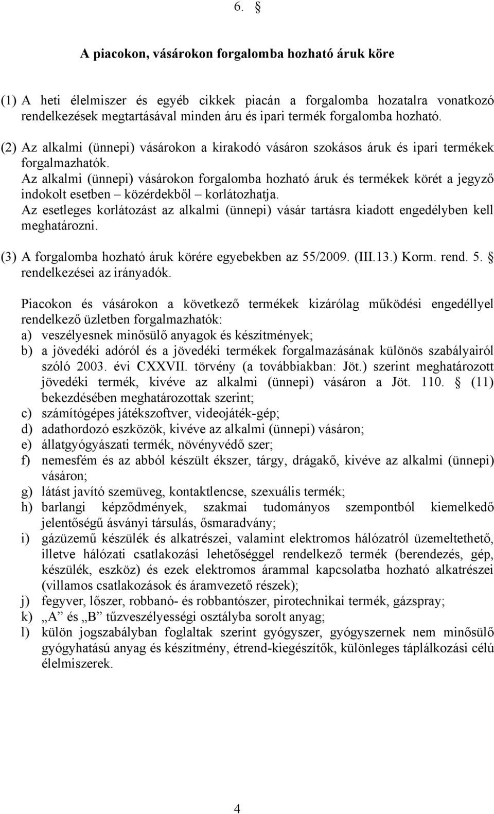 Az alkalmi (ünnepi) vásárokon forgalomba hozható áruk és termékek körét a jegyző indokolt esetben közérdekből korlátozhatja.