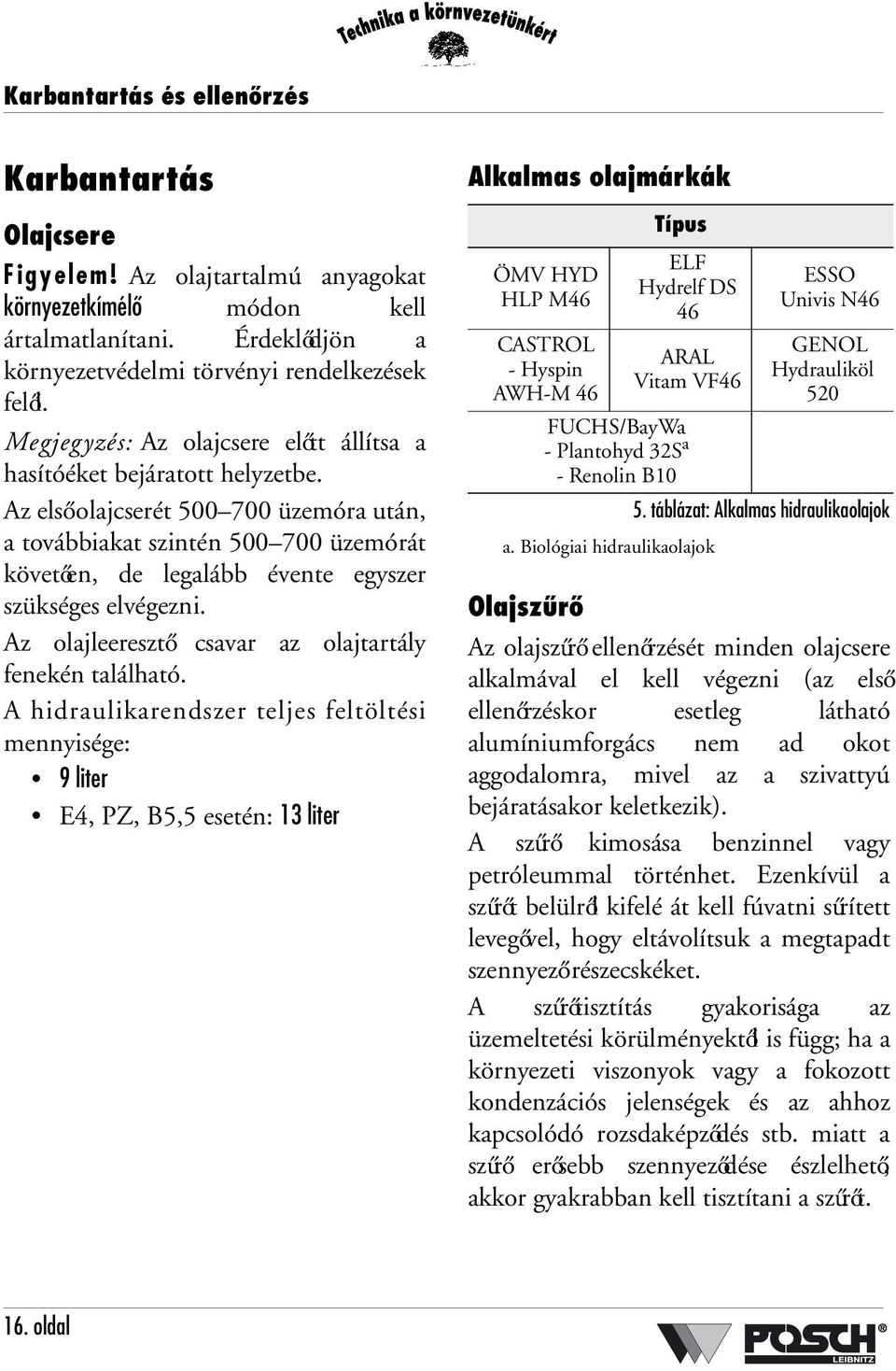 Az első olajcserét 500 700 üzemóra után, a továbbiakat szintén 500 700 üzemórát követően, de legalább évente egyszer szükséges elvégezni. Az olajleeresztő csavar az olajtartály fenekén található.