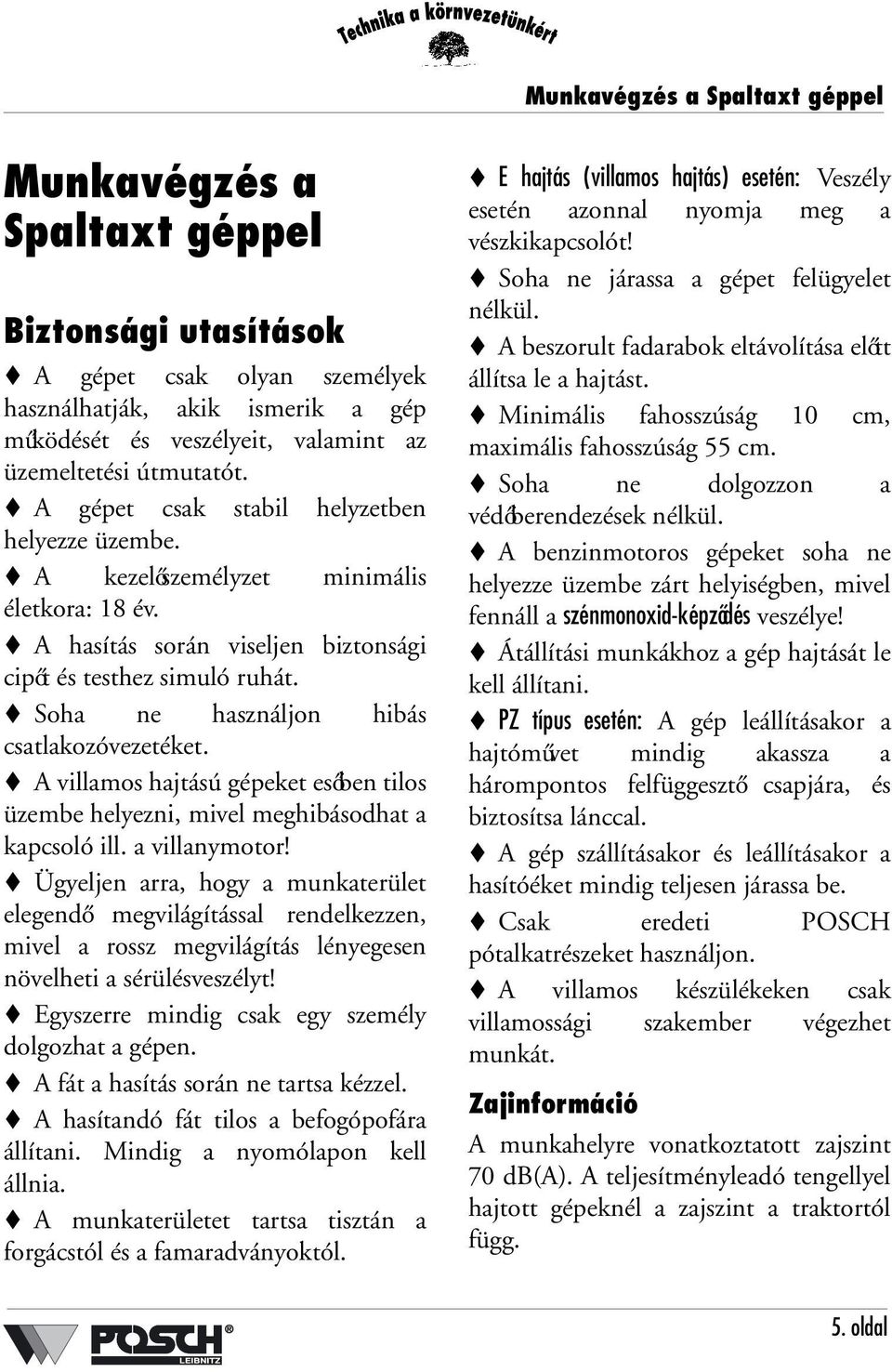 Soha ne használjon hibás csatlakozóvezetéket. A villamos hajtású gépeket esőben tilos üzembe helyezni, mivel meghibásodhat a kapcsoló ill. a villanymotor!