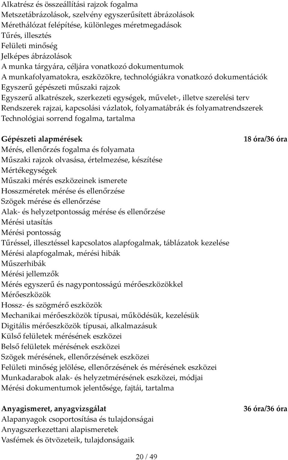 egységek, művelet, illetve szerelési terv Rendszerek rajzai, kapcsolási vázlatok, folyamatábrák és folyamatrendszerek Technológiai sorrend fogalma, tartalma Gépészeti alapmérések Mérés, ellenőrzés