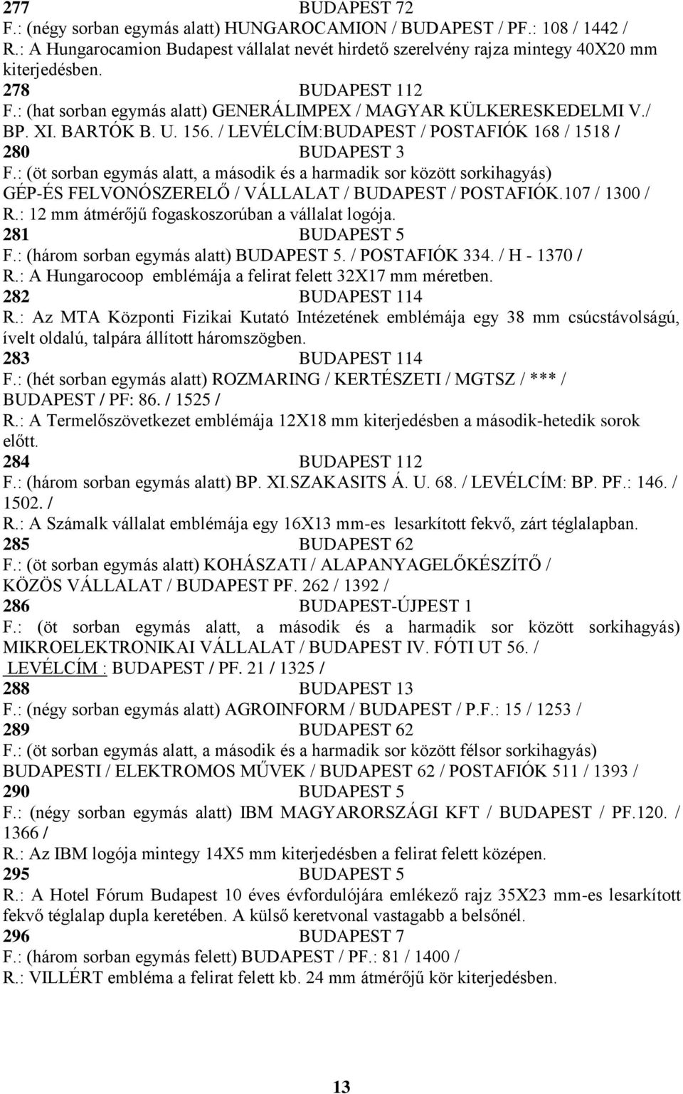 : (öt sorban egymás alatt, a második és a harmadik sor között sorkihagyás) GÉP-ÉS FELVONÓSZERELŐ / VÁLLALAT / BUDAPEST / POSTAFIÓK.107 / 1300 / R.: 12 mm átmérőjű fogaskoszorúban a vállalat logója.