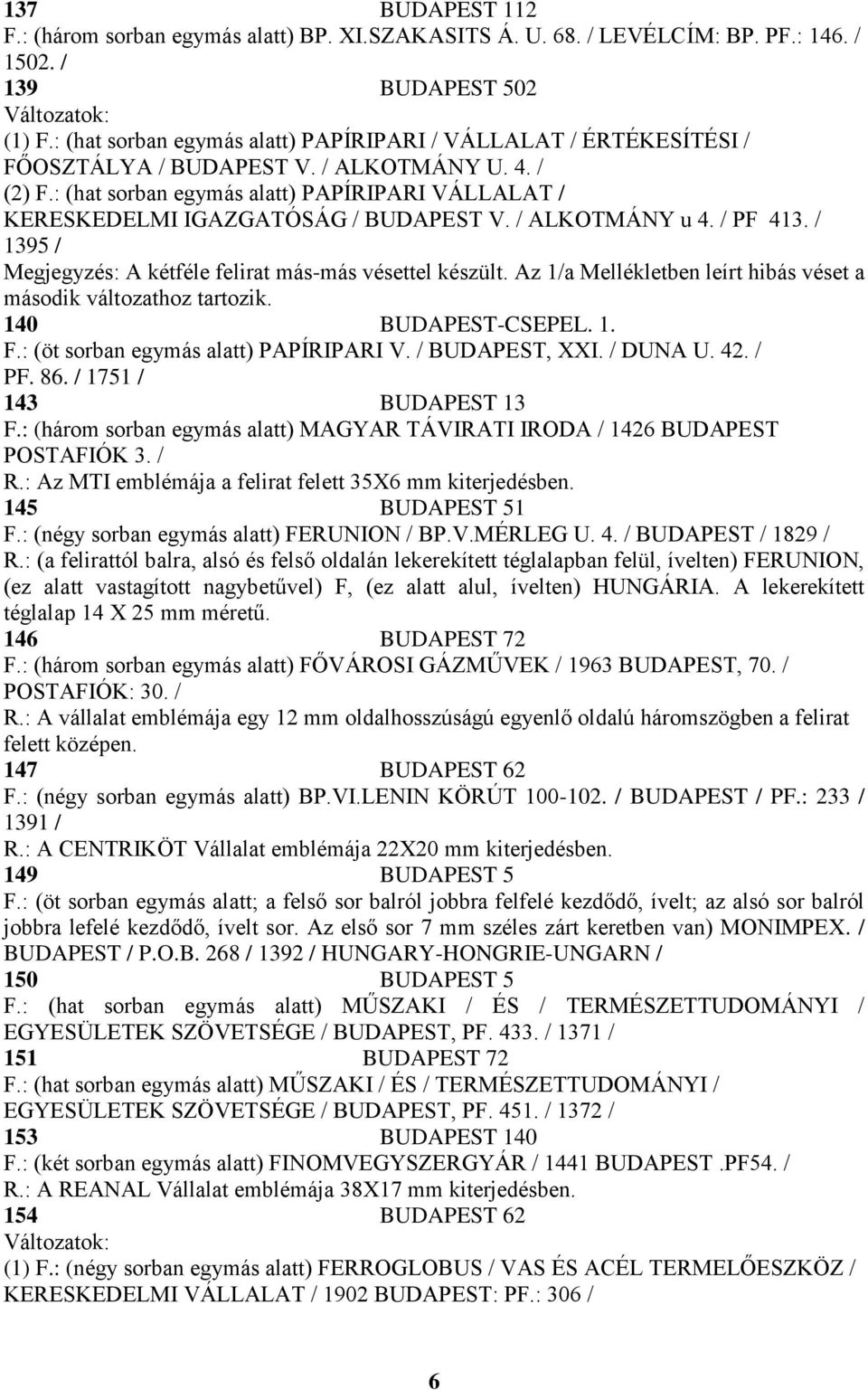 : (hat sorban egymás alatt) PAPÍRIPARI VÁLLALAT / KERESKEDELMI IGAZGATÓSÁG / BUDAPEST V. / ALKOTMÁNY u 4. / PF 413. / 1395 / Megjegyzés: A kétféle felirat más-más vésettel készült.