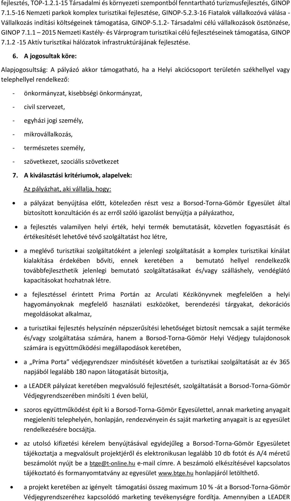 6. A jogosultak köre: Alapjogosultság: A pályázó akkor támogatható, ha a Helyi akciócsoport területén székhellyel vagy telephellyel rendelkező: - önkormányzat, kisebbségi önkormányzat, - civil