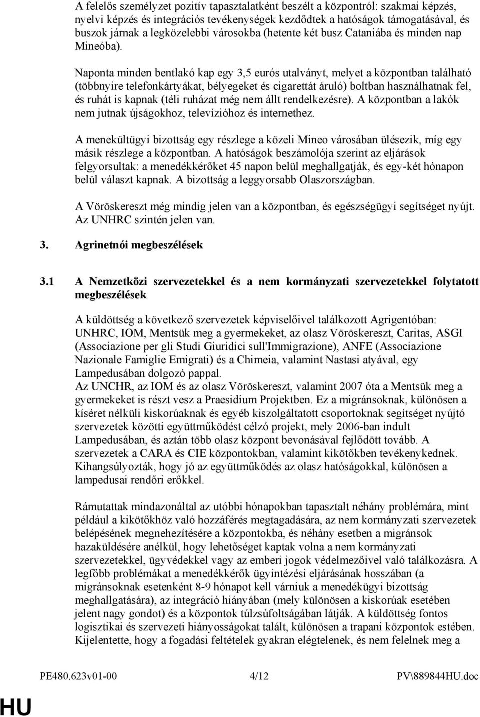 Naponta minden bentlakó kap egy 3,5 eurós utalványt, melyet a központban található (többnyire telefonkártyákat, bélyegeket és cigarettát áruló) boltban használhatnak fel, és ruhát is kapnak (téli