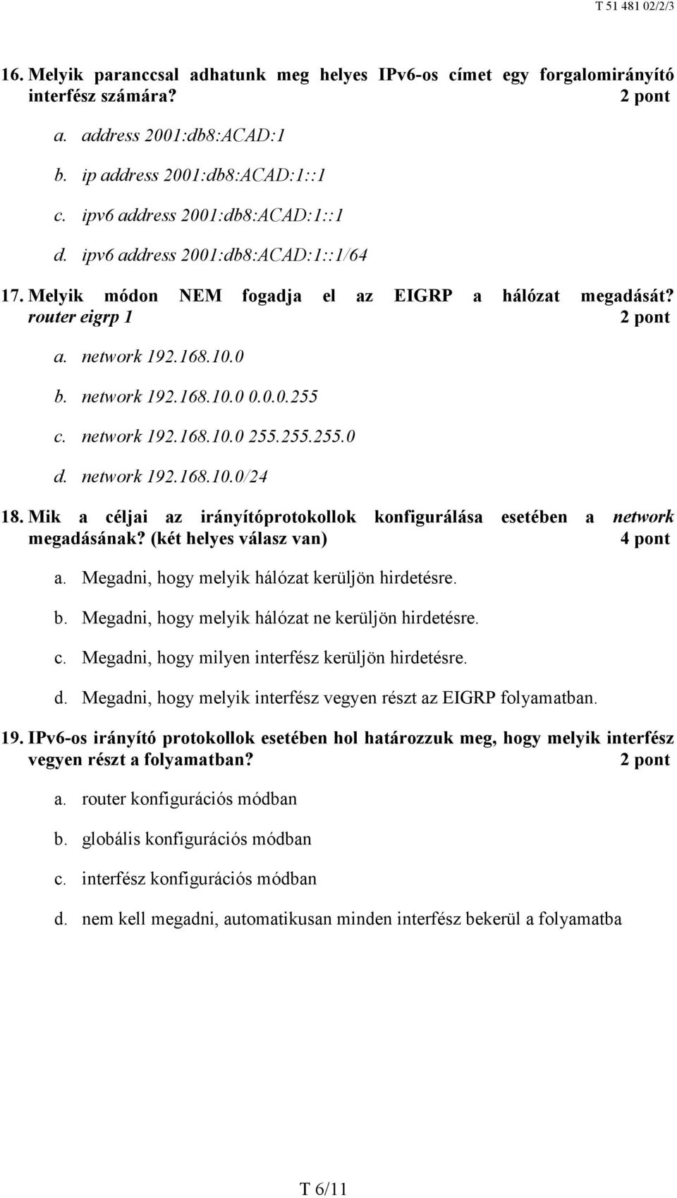 255.255.0 d. network 192.168.10.0/24 18. Mik a céljai az irányítóprotokollok konfigurálása esetében a network megadásának? (két helyes válasz van) 4 pont a.