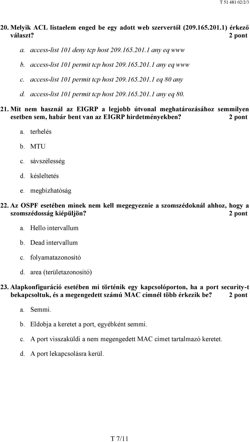 Mit nem használ az EIGRP a legjobb útvonal meghatározásához semmilyen esetben sem, habár bent van az EIGRP hirdetményekben? a. terhelés b. MTU c. sávszélesség d. késleltetés e. megbízhatóság 22.