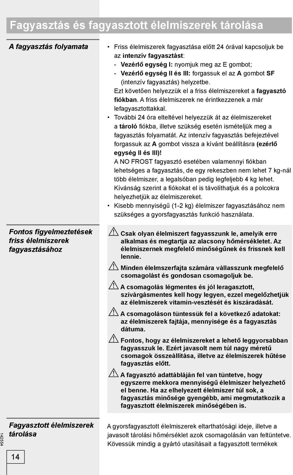 Ezt követően helyezzük el a friss élelmiszereket a fagyasztó fiókban. A friss élelmiszerek ne érintkezzenek a már lefagyasztottakkal.