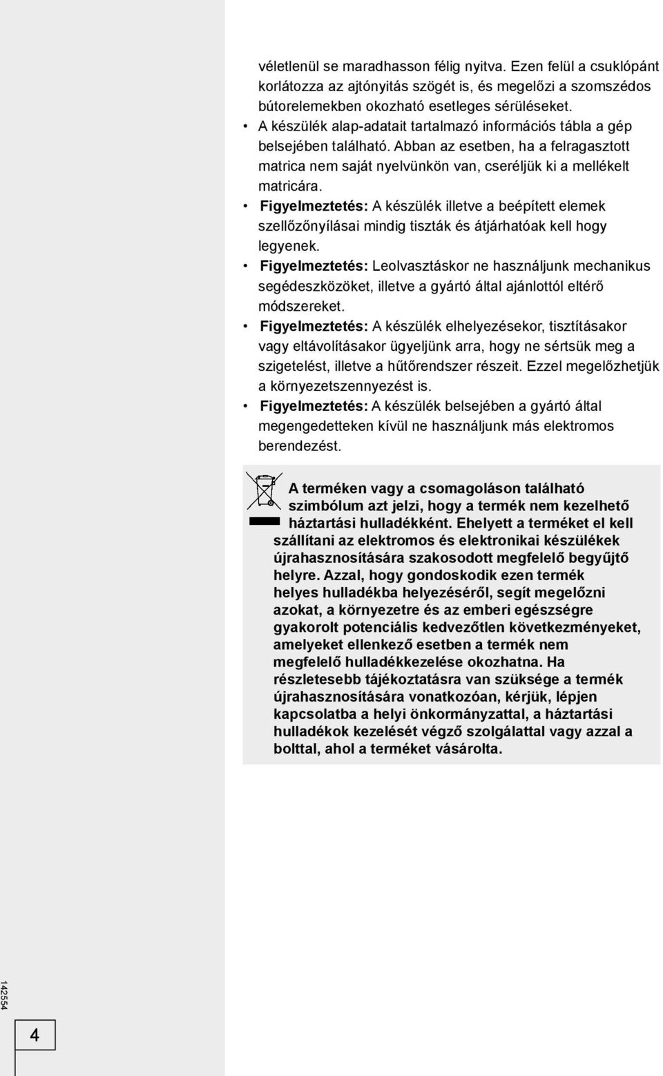 Figyelmeztetés: A készülék illetve a beépített elemek szellőzőnyílásai mindig tiszták és átjárhatóak kell hogy legyenek.