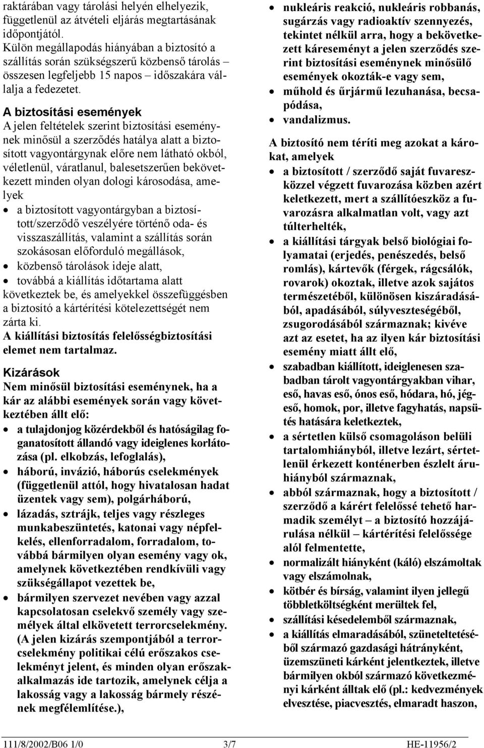 A biztosítási események A jelen feltételek szerint biztosítási eseménynek minősül a szerződés hatálya alatt a biztosított vagyontárgynak előre nem látható okból, véletlenül, váratlanul,