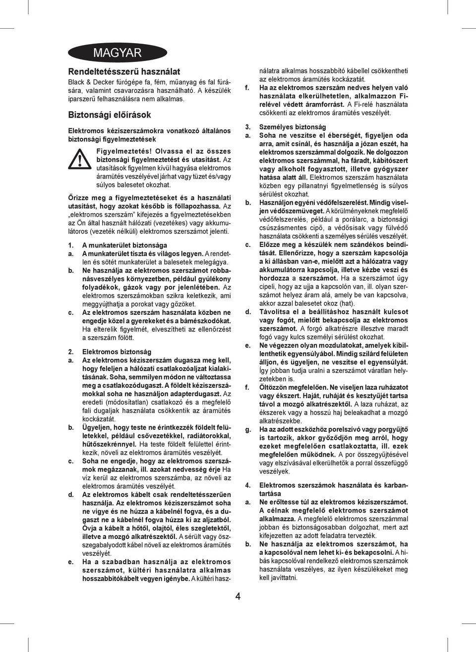 Az utasítások figyelmen kívül hagyása elektromos áramütés veszélyével járhat vagy tüzet és/vagy súlyos balesetet okozhat.