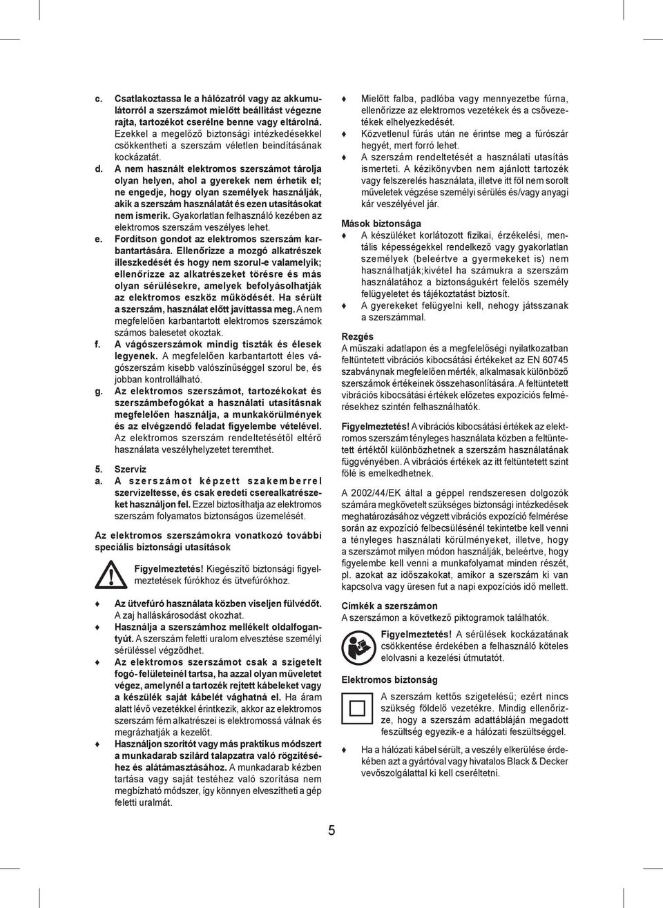 A nem használt elektromos szerszámot tárolja olyan helyen, ahol a gyerekek nem érhetik el; ne engedje, hogy olyan személyek használják, akik a szerszám használatát és ezen utasításokat nem ismerik.