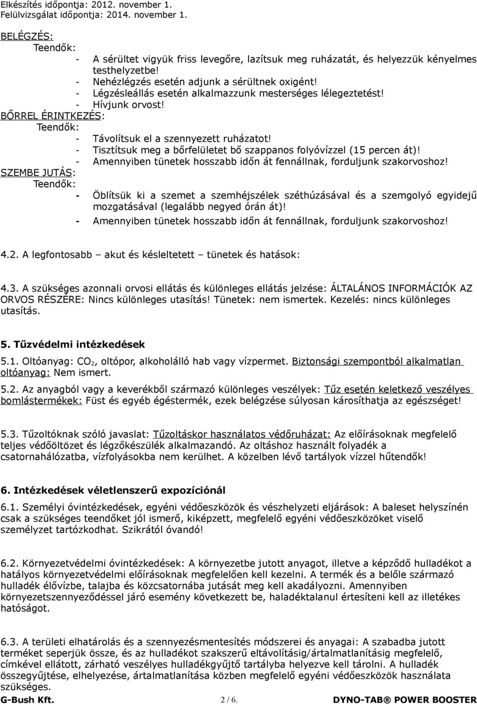 - Tisztítsuk meg a bőrfelületet bő szappanos folyóvízzel (15 percen át)! - Amennyiben tünetek hosszabb időn át fennállnak, forduljunk szakorvoshoz!