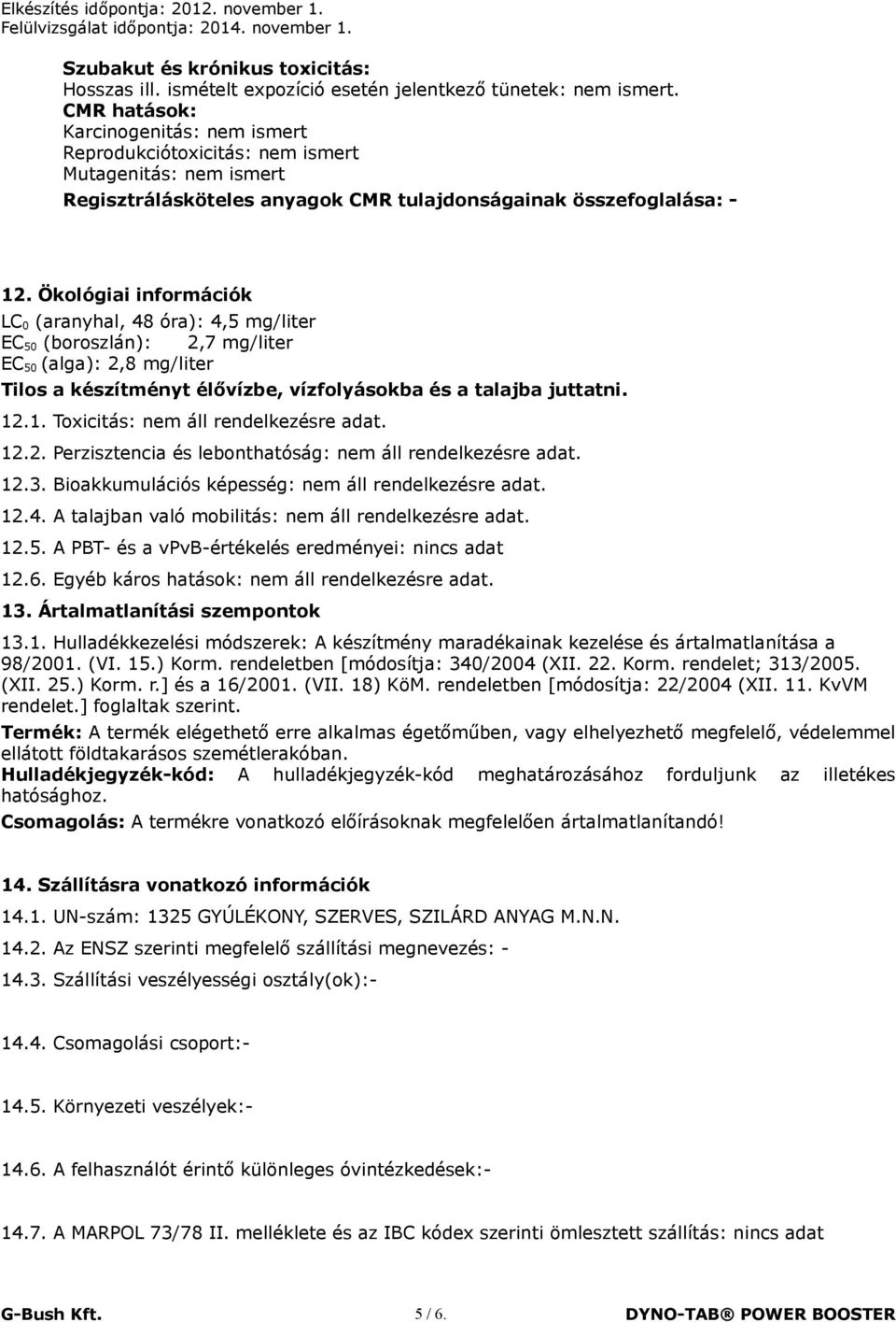 Ökológiai információk LC 0 (aranyhal, 48 óra): 4,5 mg/liter EC 50 (boroszlán): 2,7 mg/liter EC 50 (alga): 2,8 mg/liter Tilos a készítményt élővízbe, vízfolyásokba és a talajba juttatni. 12