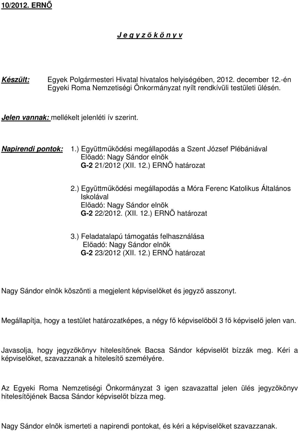 ) Együttműködési megállapodás a Móra Ferenc Katolikus Általános Iskolával G-2 22/2012. (XII. 12.) ERNÖ határozat 3.) Feladatalapú támogatás felhasználása G-2 23/2012 (XII. 12.) ERNÖ határozat köszönti a megjelent képviselőket és jegyző asszonyt.