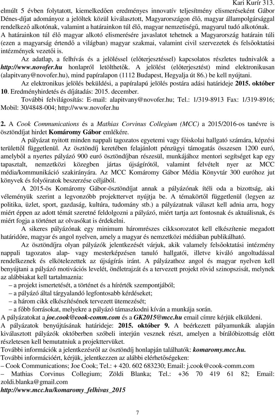 A határainkon túl élő magyar alkotó elismerésére javaslatot tehetnek a Magyarország határain túli (ezen a magyarság értendő a világban) magyar szakmai, valamint civil szervezetek és felsőoktatási