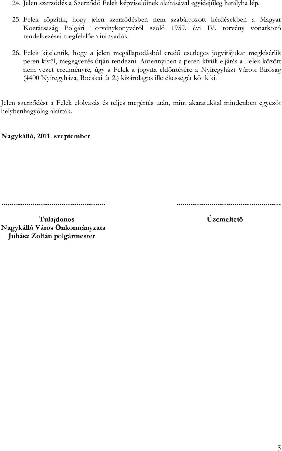 Felek kijelentik, hogy a jelen megállapodásból eredő esetleges jogvitájukat megkísérlik peren kívül, megegyezés útján rendezni.