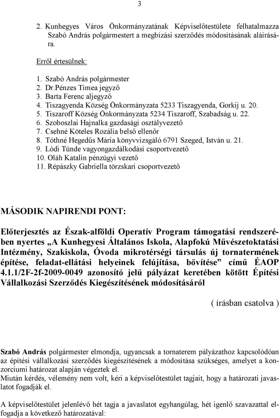 Szoboszlai Hajnalka gazdasági osztályvezető 7. Csehné Köteles Rozália belső ellenőr 8. Tóthné Hegedűs Mária könyvvizsgáló 6791 Szeged, István u. 21. 9. Lódi Tünde vagyongazdálkodási csoportvezető 10.