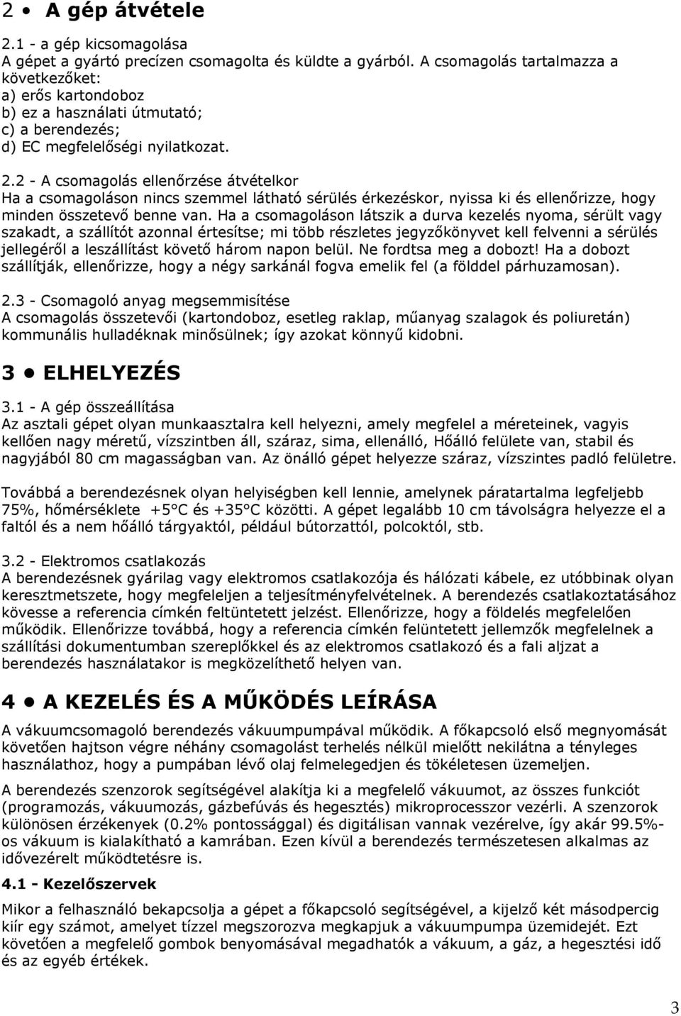 2 - A csomagolás ellenőrzése átvételkor Ha a csomagoláson nincs szemmel látható sérülés érkezéskor, nyissa ki és ellenőrizze, hogy minden összetevő benne van.