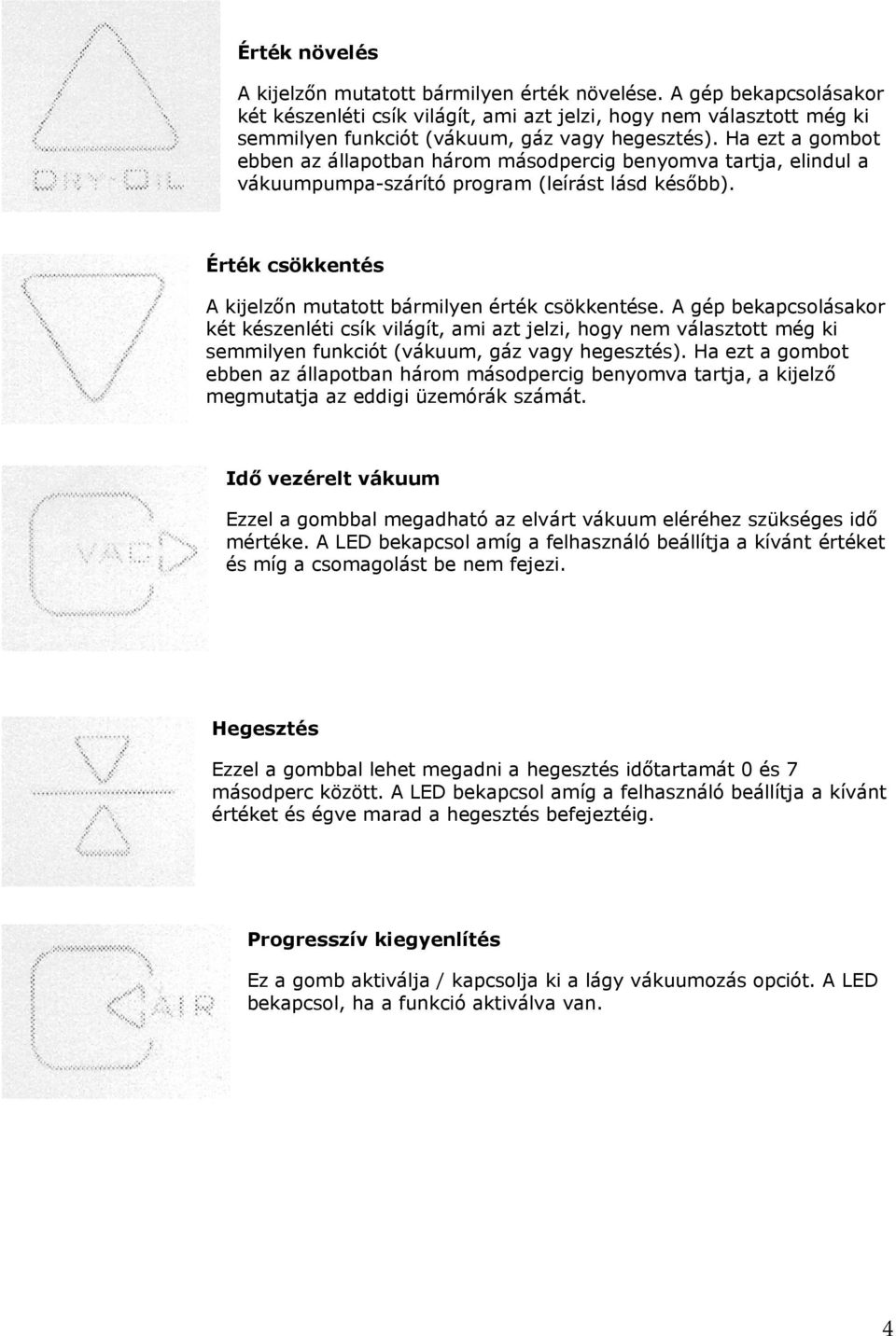 Ha ezt a gombot ebben az állapotban három másodpercig benyomva tartja, elindul a vákuumpumpa-szárító program (leírást lásd később). Érték csökkentés A kijelzőn mutatott bármilyen érték csökkentése.