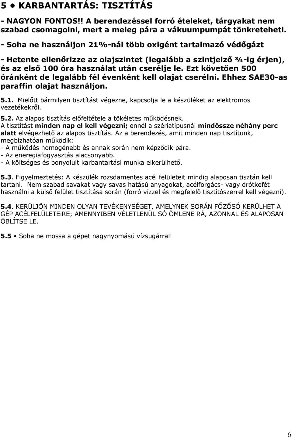 Ezt követően 500 óránként de legalább fél évenként kell olajat cserélni. Ehhez SAE30-as paraffin olajat használjon. 5.1.