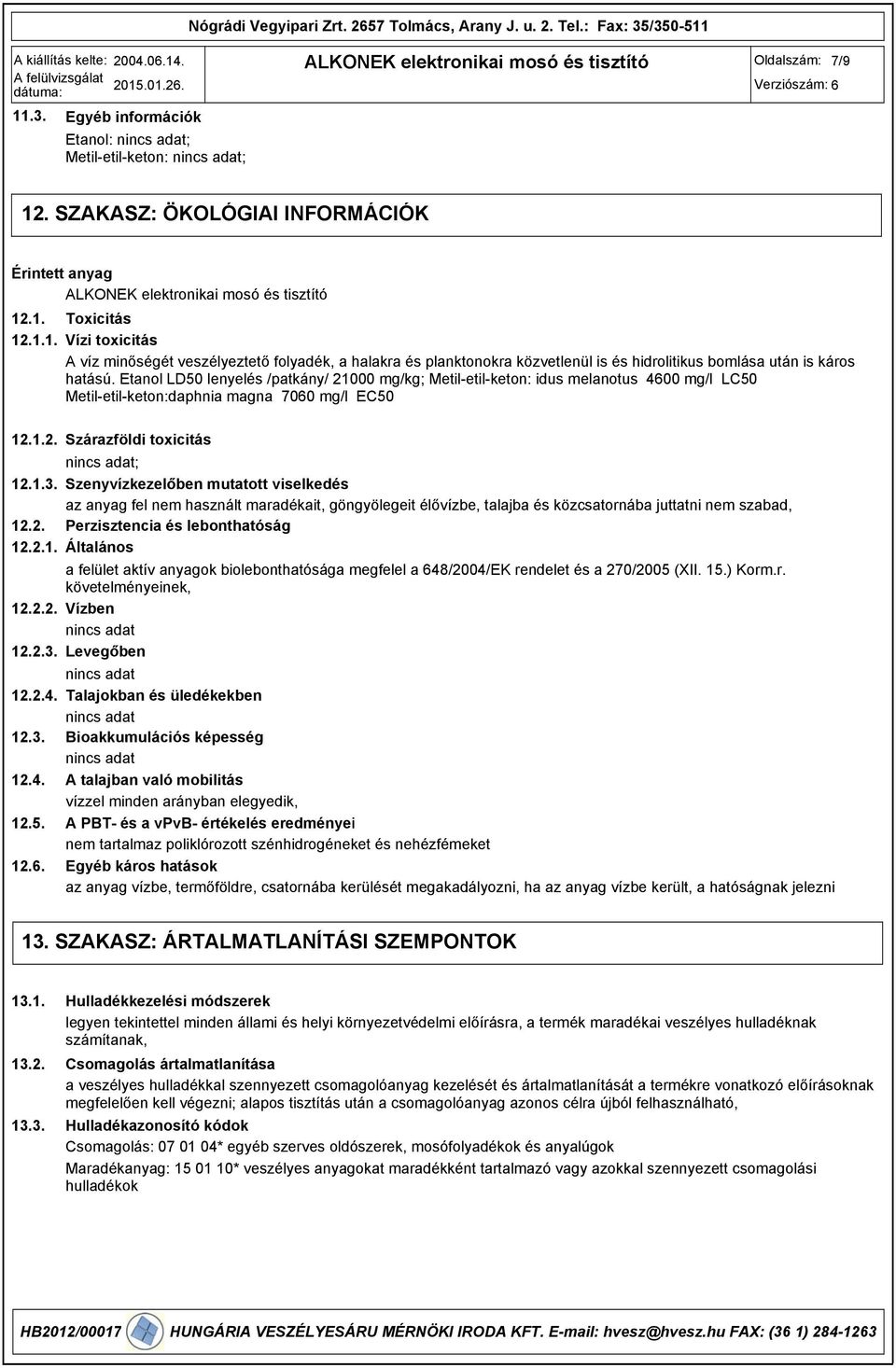2. Perzisztencia és lebonthatóság 12.2.1. Általános a felület aktív anyagok biolebonthatósága megfelel a 648/2004/EK rendelet és a 270/2005 (XII. 15.) Korm.r. követelményeinek, 12.2.2. Vízben 12.2.. Levegőben 12.
