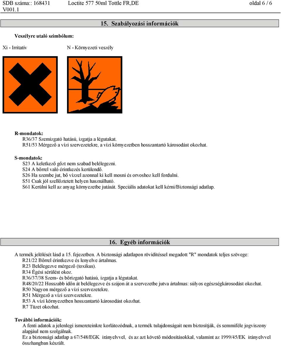 S26 Ha szembe jut, bő vízzel azonnal ki kell mosni és orvoshoz kell fordulni. S51 Csak jól szellőztetett helyen használható. S61 Kerülni kell az anyag környezetbe jutását.