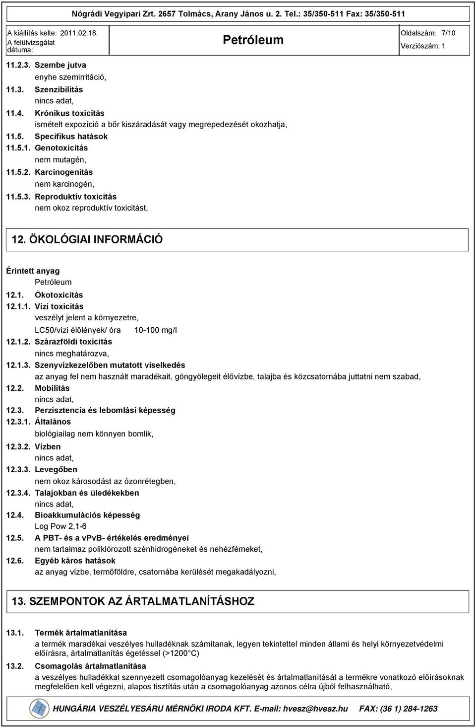 1.2. Szárazföldi toxicitás nincs meghatározva, 12.1.. Szenyvízkezelőben mutatott viselkedés az anyag fel nem használt maradékait, göngyölegeit élővízbe, talajba és közcsatornába juttatni nem szabad, 12.