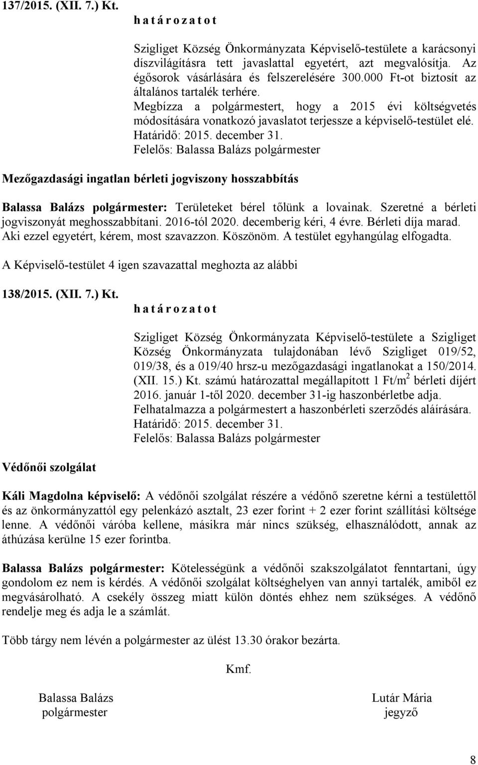 december 31. Mezőgazdasági ingatlan bérleti jogviszony hosszabbítás Balassa Balázs polgármester: Területeket bérel tőlünk a lovainak. Szeretné a bérleti jogviszonyát meghosszabbítani. 2016-tól 2020.