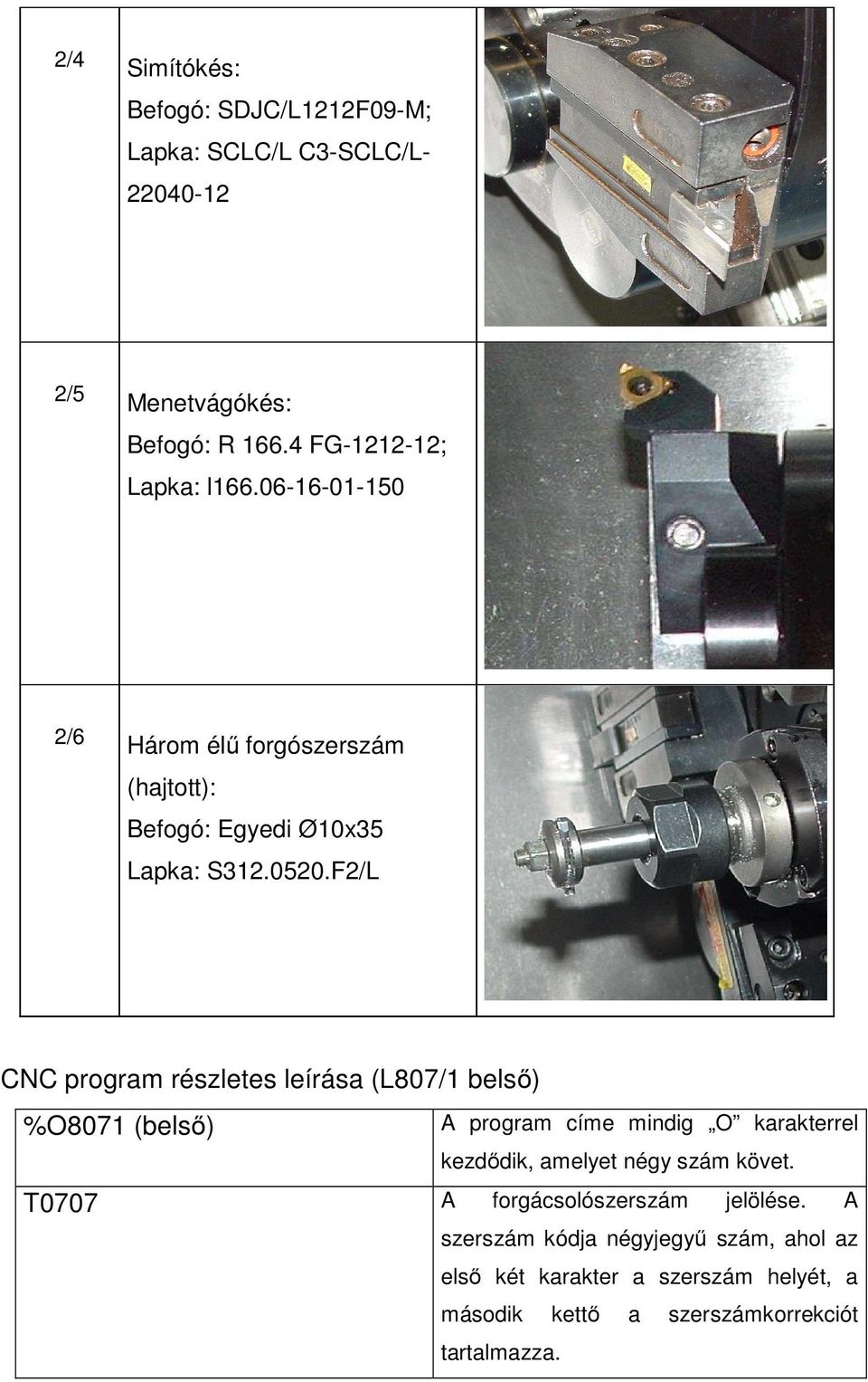 F2/L CNC program részletes leírása (L807/1 belső) %O8071 (belső) A program címe mindig O karakterrel kezdődik, amelyet négy szám