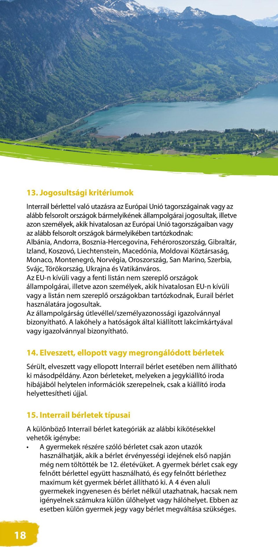 Liechtenstein, Macedónia, Moldovai Köztársaság, Monaco, Montenegró, Norvégia, Oroszország, San Marino, Szerbia, Svájc, Törökország, Ukrajna és Vatikánváros.