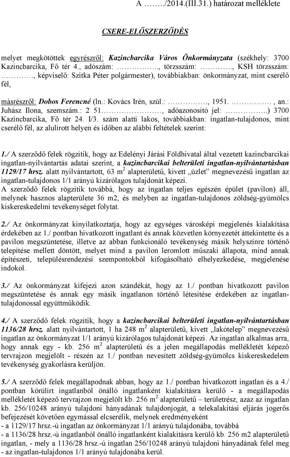 : 2 51, adóazonosító jel:..) 3700 Kazincbarcika, Fő tér 24. I/3. szám alatti lakos, továbbiakban: ingatlan-tulajdonos, mint cserélő fél, az alulírott helyen és időben az alábbi feltételek szerint: 1.