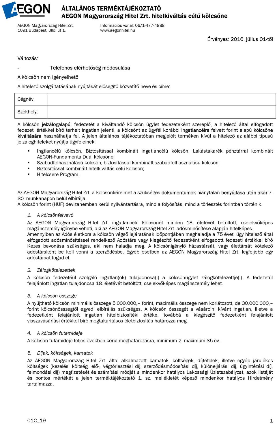 július 01-től Változás: - Telefonos elérhetőség módosulása A kölcsön nem igényelhető A hitelező szolgáltatásának nyújtását elősegítő közvetítő neve és címe: Cégnév: Székhely: A kölcsön jelzálogalapú,