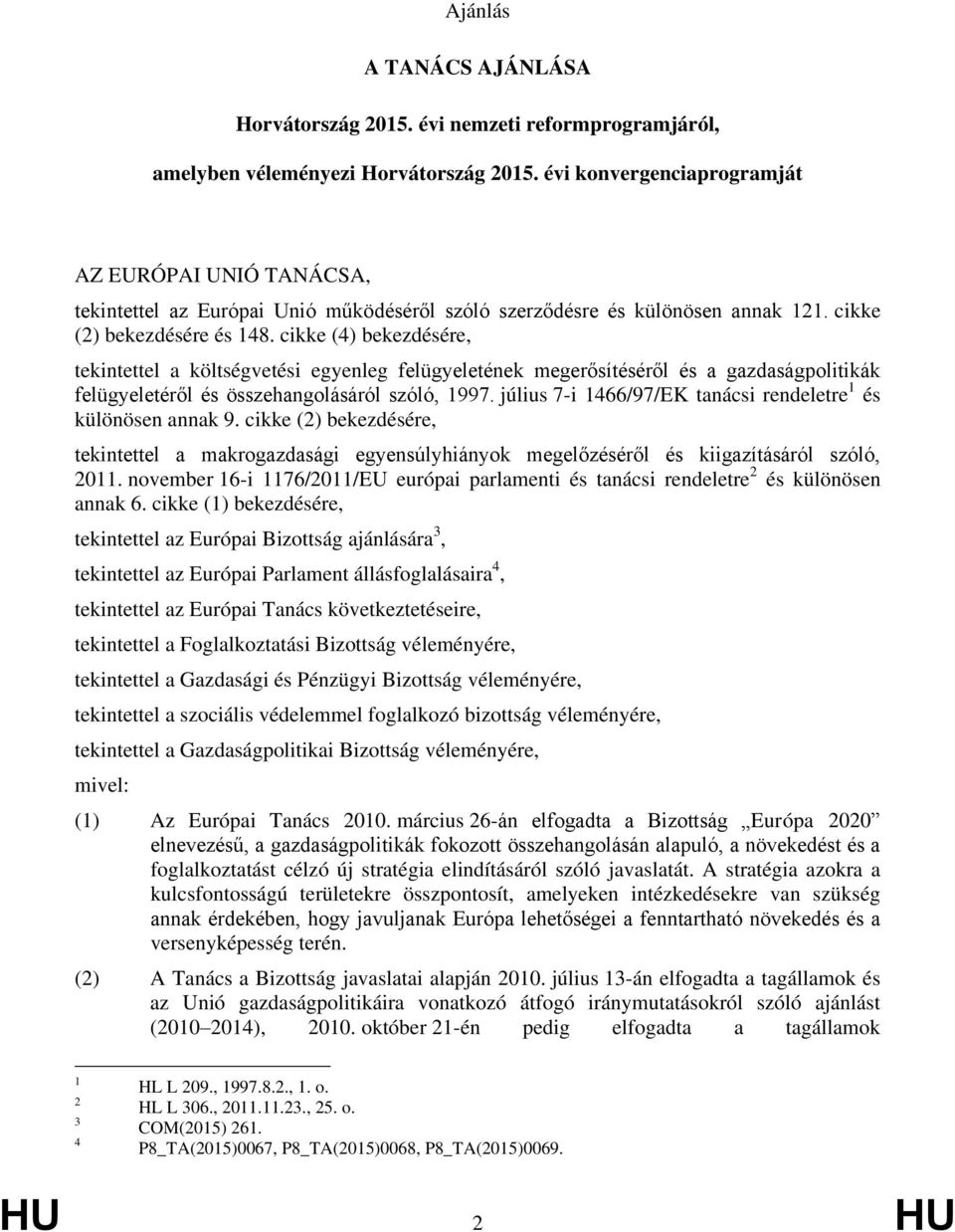 cikke (4) bekezdésére, tekintettel a költségvetési egyenleg felügyeletének megerősítéséről és a gazdaságpolitikák felügyeletéről és összehangolásáról szóló, 1997.