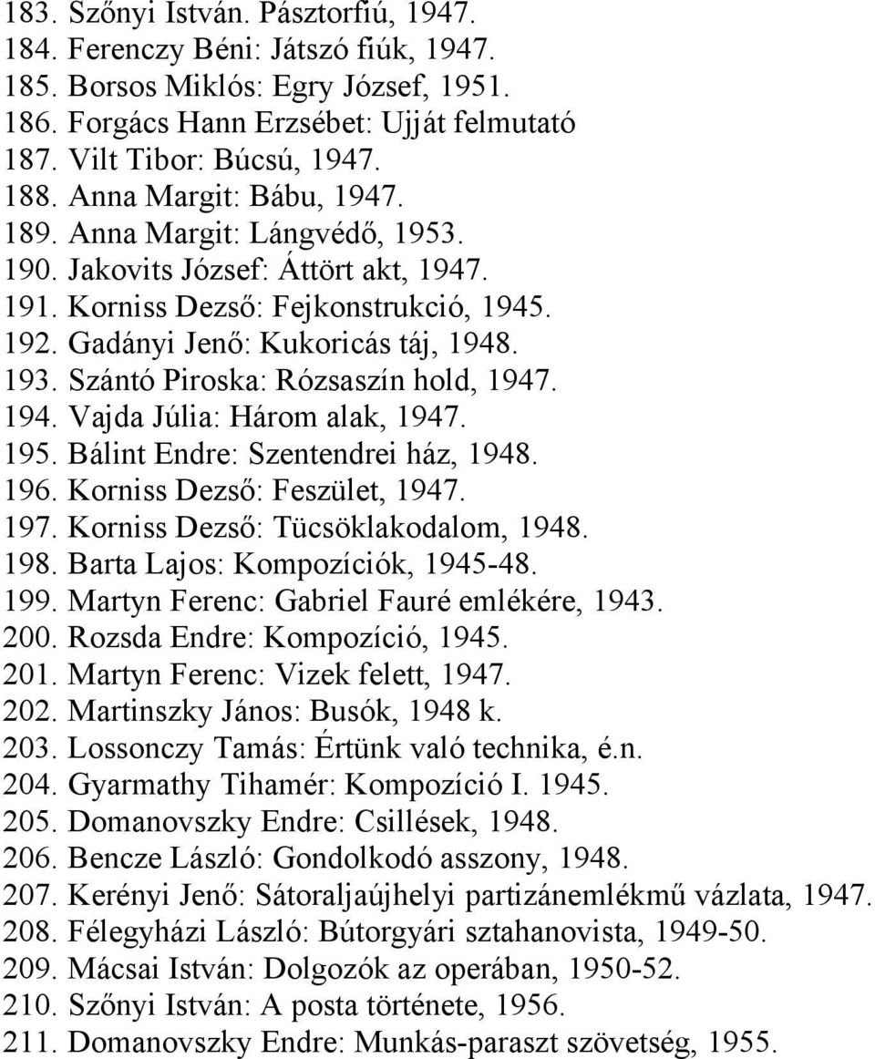 Szántó Piroska: Rózsaszín hold, 1947. 194. Vajda Júlia: Három alak, 1947. 195. Bálint Endre: Szentendrei ház, 1948. 196. Korniss Dezső: Feszület, 1947. 197. Korniss Dezső: Tücsöklakodalom, 1948. 198.