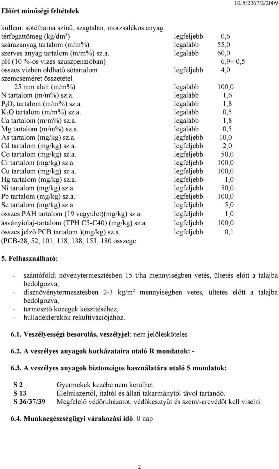 na színű, szagtalan, morzsalékos anyag térfogattömeg (kg/dm 3 ) legfeljebb 0,6 szárazanyag tartalom (m/m%) legalább 55,0 szerves anyag tartalom (m/m%) sz.a. legalább 60,0 ph (10 %-os vizes szuszpenzióban) 6,9± 0,5 összes vízben oldható sótartalom legfeljebb 4,0 szemcseméret összetétel 25 mm alatt (m/m%) legalább 100,0 N tartalom (m/m%) sz.