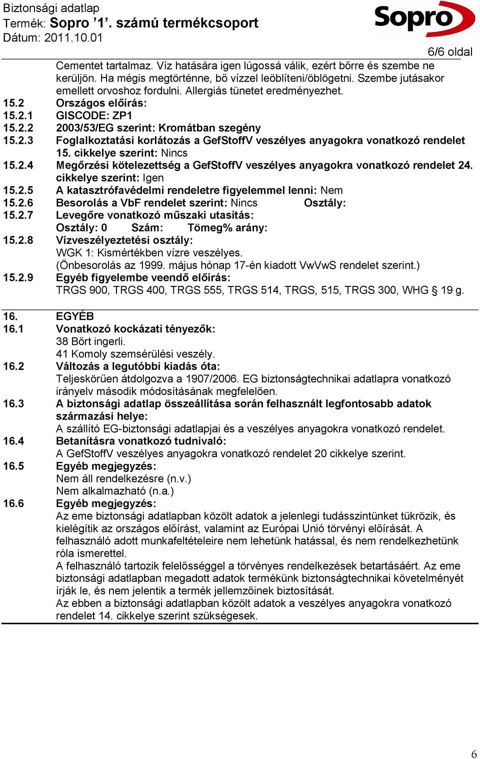 cikkelye szerint: Nincs 15.2.4 Megőrzési kötelezettség a GefStoffV veszélyes anyagokra vonatkozó rendelet 24. cikkelye szerint: Igen 15.2.5 A katasztrófavédelmi rendeletre figyelemmel lenni: Nem 15.2.6 Besorolás a VbF rendelet szerint: Nincs Osztály: 15.