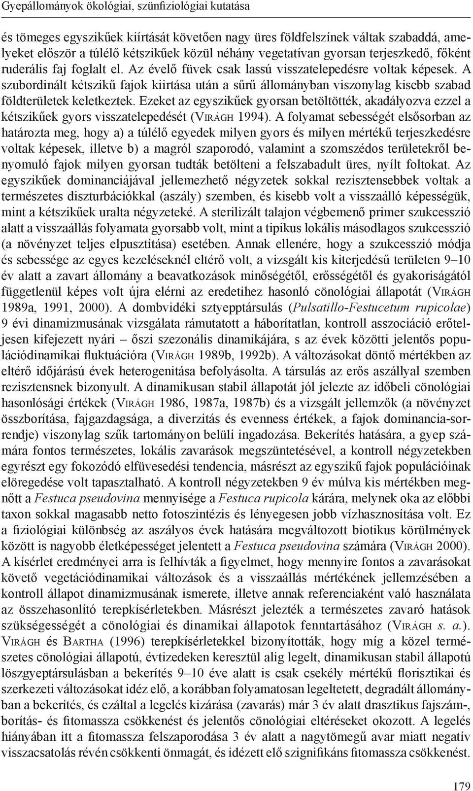 A szubordinált kétszikű fajok kiirtása után a sűrű állományban viszonylag kisebb szabad földterületek keletkeztek.