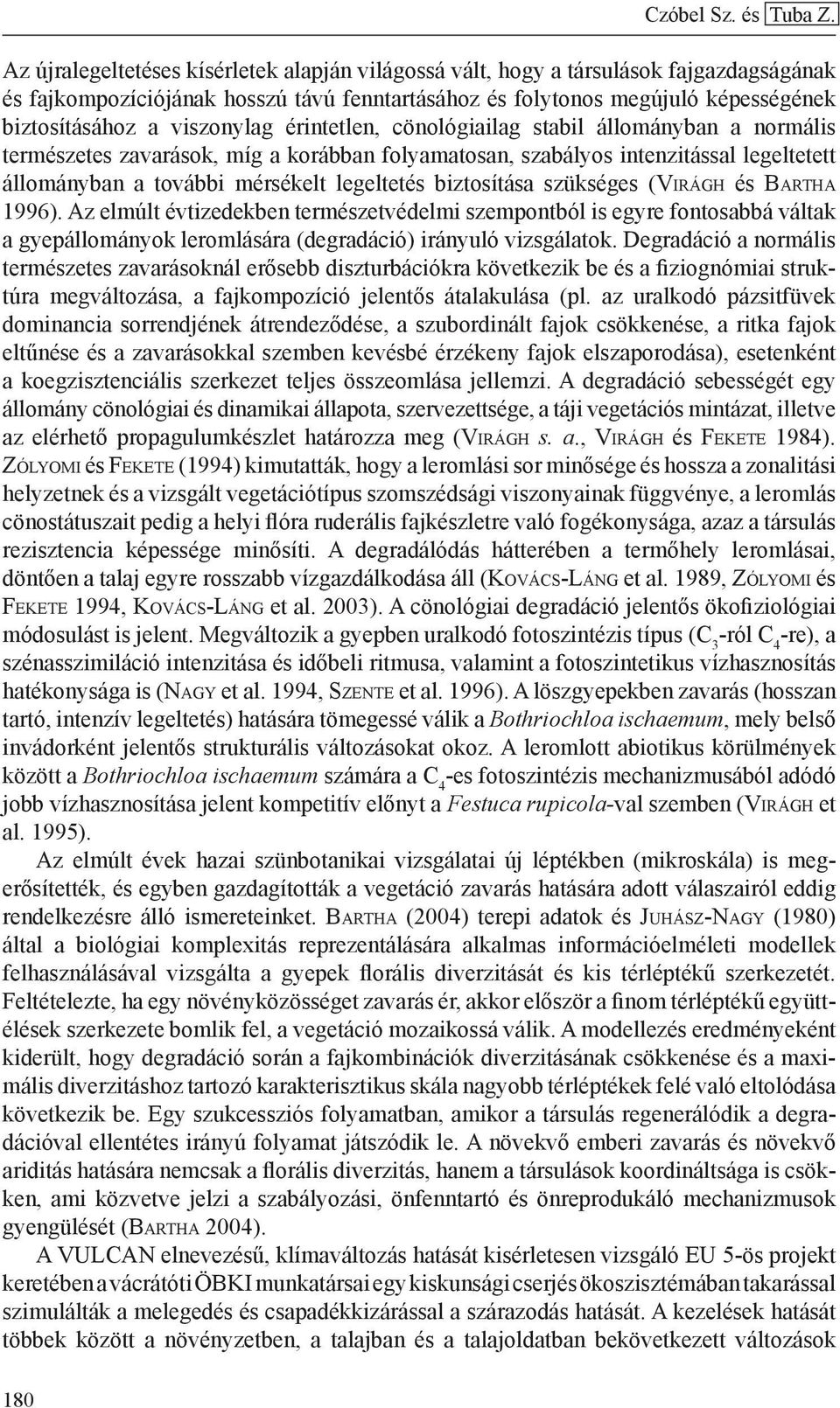 viszonylag érintetlen, cönológiailag stabil állományban a normális természetes zavarások, míg a korábban folyamatosan, szabályos intenzitással legeltetett állományban a további mérsékelt legeltetés