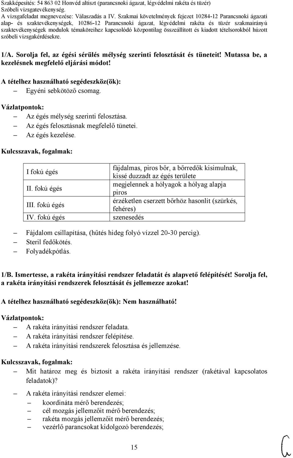 fokú égés fájdalmas, piros bőr, a bőrredők kisimulnak, kissé duzzadt az égés területe megjelennek a hólyagok a hólyag alapja piros érzéketlen cserzett bőrhöz hasonlít (szürkés, fehéres) szenesedés