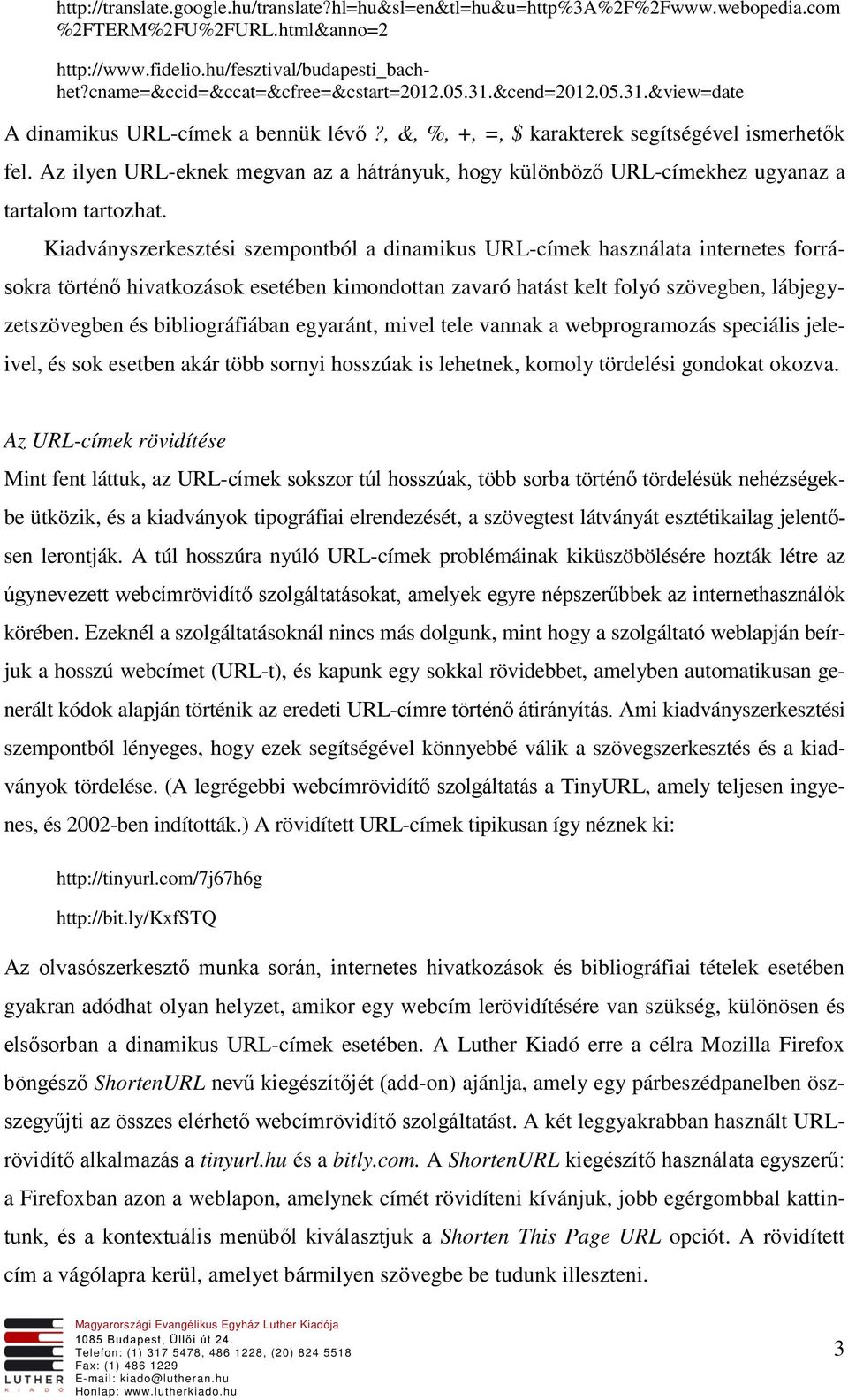 Az ilyen URL-eknek megvan az a hátrányuk, hogy különböző URL-címekhez ugyanaz a tartalom tartozhat.