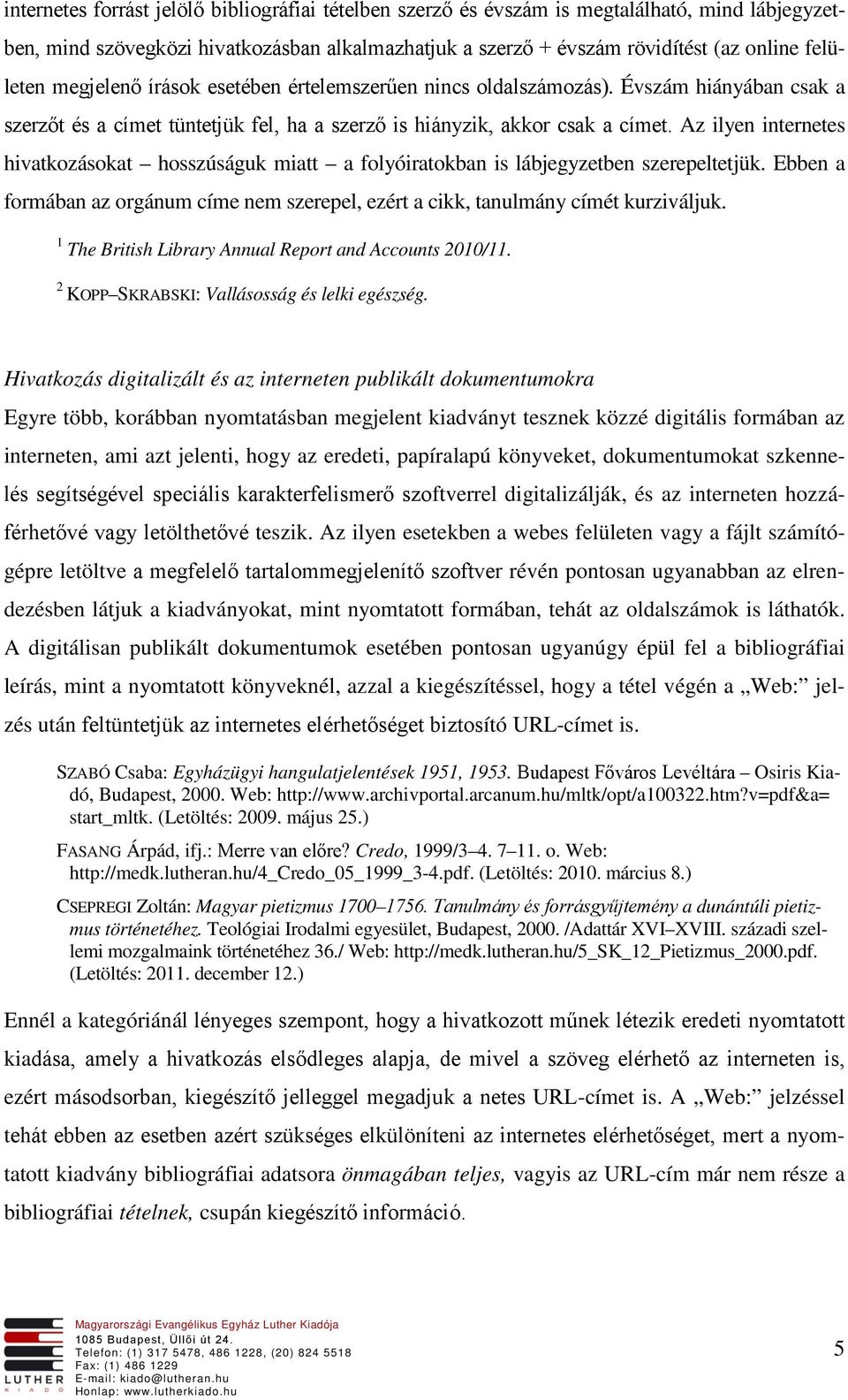 Az ilyen internetes hivatkozásokat hosszúságuk miatt a folyóiratokban is lábjegyzetben szerepeltetjük. Ebben a formában az orgánum címe nem szerepel, ezért a cikk, tanulmány címét kurziváljuk.