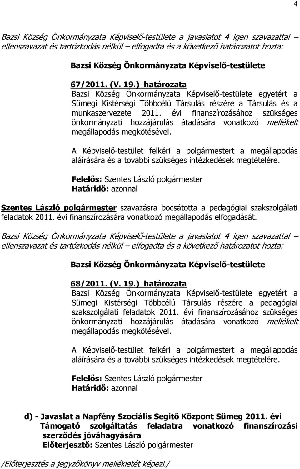 évi finanszírozásához szükséges önkormányzati hozzájárulás átadására vonatkozó mellékelt megállapodás megkötésével.