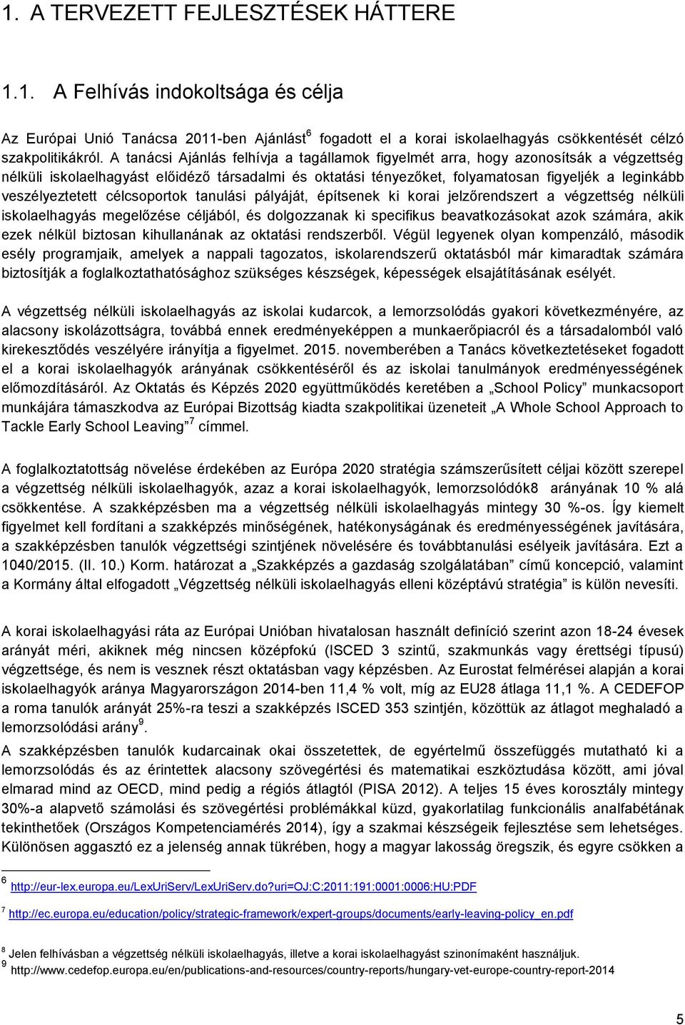 veszélyeztetett célcsoportok tanulási pályáját, építsenek ki korai jelzőrendszert a végzettség nélküli iskolaelhagyás megelőzése céljából, és dolgozzanak ki specifikus beavatkozásokat azok számára,