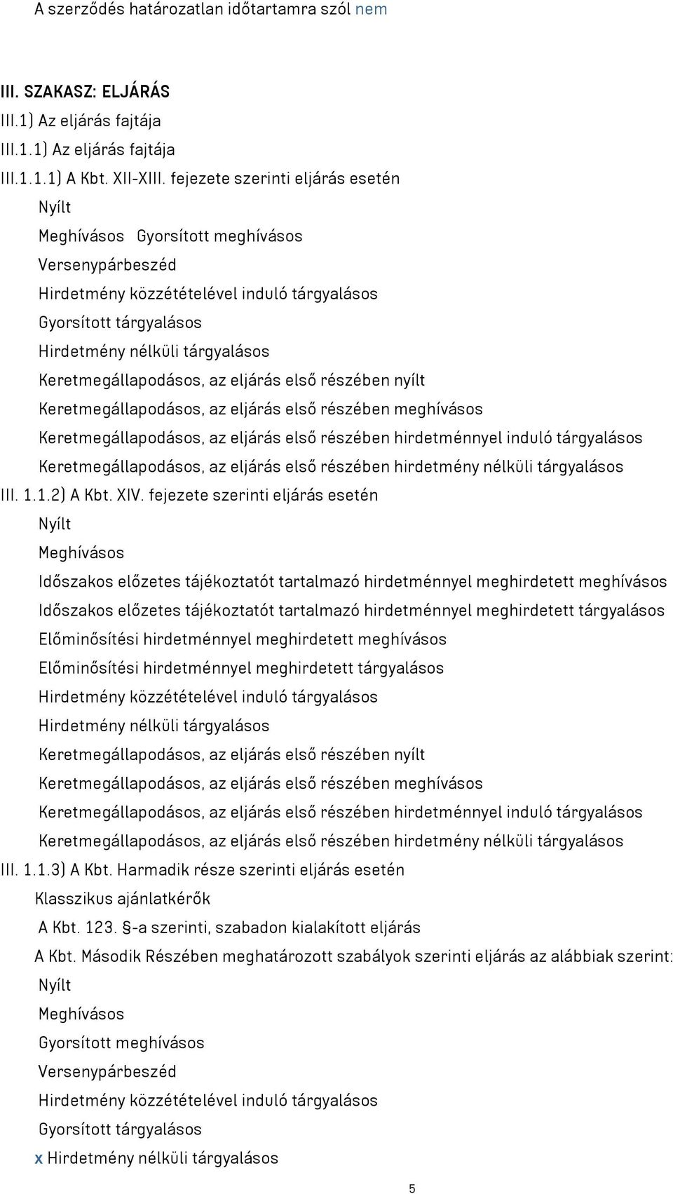 Keretmegállapodásos, az eljárás első részében nyílt Keretmegállapodásos, az eljárás első részében meghívásos Keretmegállapodásos, az eljárás első részében hirdetménnyel induló tárgyalásos